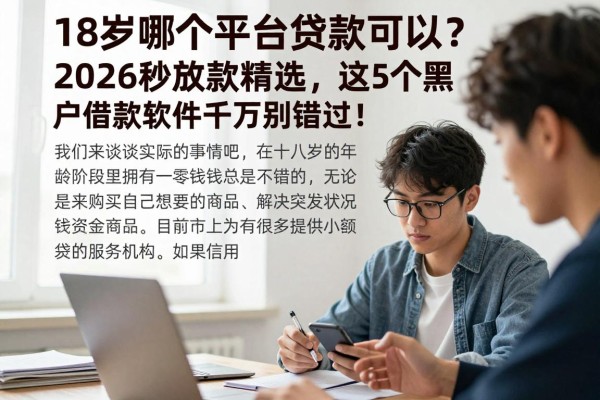 18岁哪个平台贷款可以?2026秒放款精选,这5个黑户借款软件千万别错过!