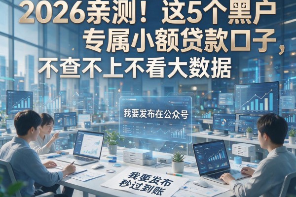 2026亲测！这5个黑户专属小额贷款口子，不查不上不看大数据，秒过到账！
