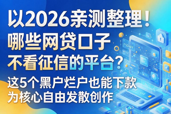 2026亲测整理!哪些网贷口子不看征信的平台?这5个黑户烂户也能下款