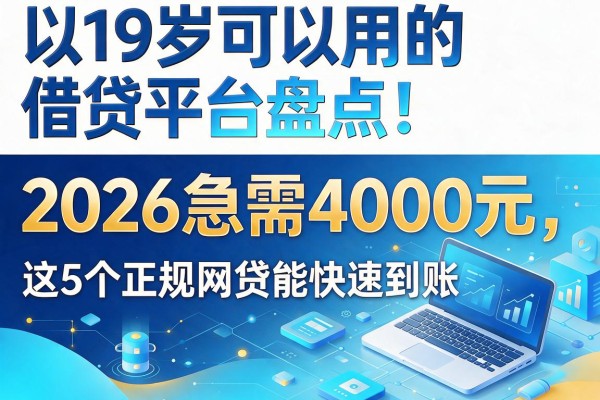 19岁可以用的借贷平台盘点!2026急需4000元,这5个正规网贷能快速到账