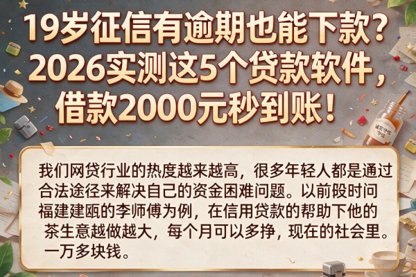 19岁征信有逾期也能下款？2026实测这5个贷款软件，借款2000元秒到账！