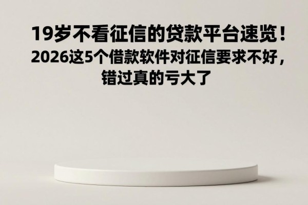 19岁不看征信的贷款平台速览!2026这5个借款软件对征信要求不高,错过真的亏大了