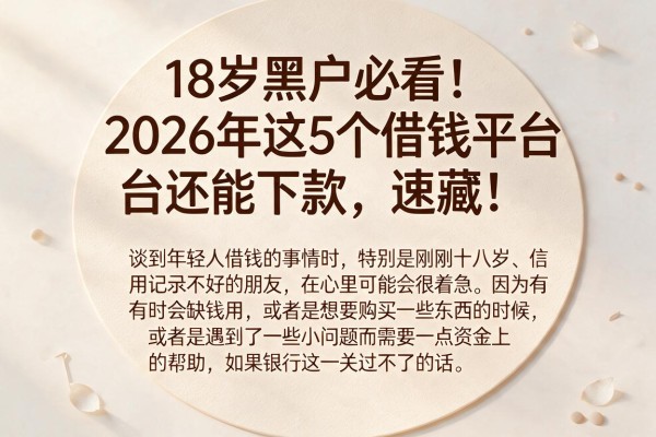 18岁黑户必看!2026年这5个借钱平台还能下款,速藏!