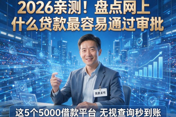 2026亲测!盘点网上什么贷款最容易通过审批,这5个5000借款平台无视查询秒到账