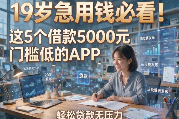 19岁急用钱必看！这5个借款5000元门槛低的APP，轻松贷款无压力