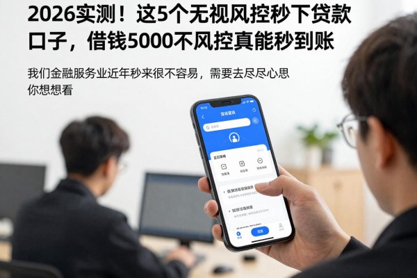2026实测！这5个无视风控秒下贷款口子，借钱5000不看风控真能秒到账