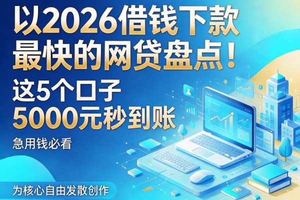 2026借钱下款最快的网贷盘点！这5个口子5000元秒到账，急用钱必看