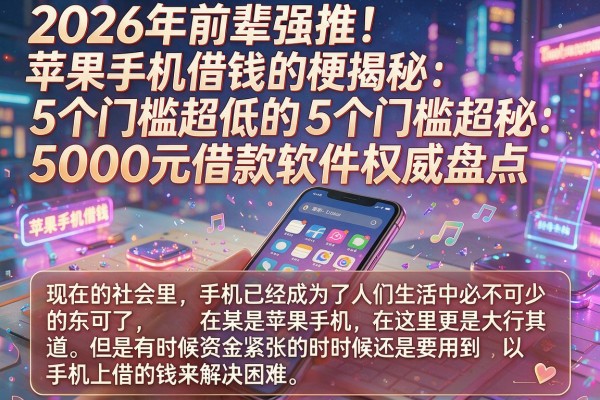2026年前辈强推!苹果手机借钱的梗揭秘:5个门槛超低的5000元借款软件权威盘点
