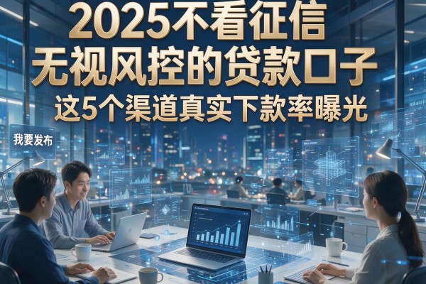 2025不看征信无视风控的贷款口子,这5个渠道真实下款率曝光!