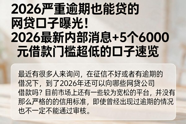 2026严重逾期也能贷的网贷口子曝光!2026最新内部消息+5个6000元借款门槛超低的口子速览