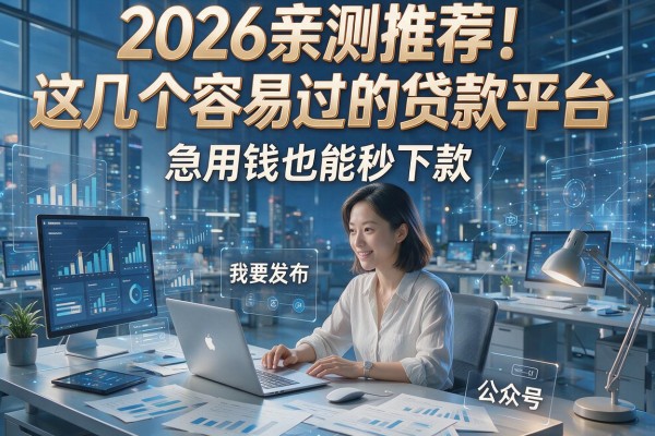 2026亲测推荐!这几个容易过的贷款平台,急用钱也能秒下款