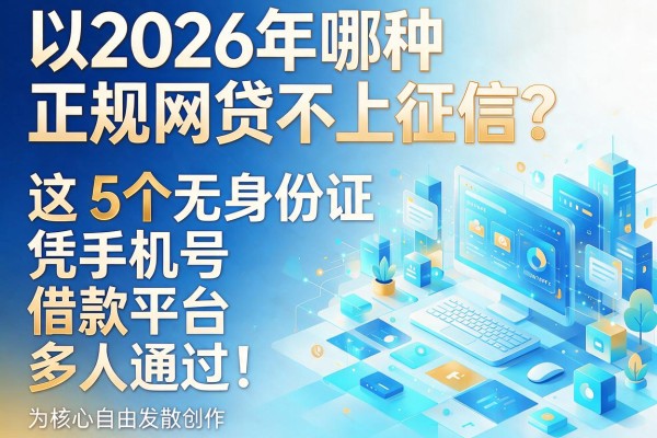2026年哪种正规网贷不上征信?这5个无身份证凭手机号借款平台多人通过!