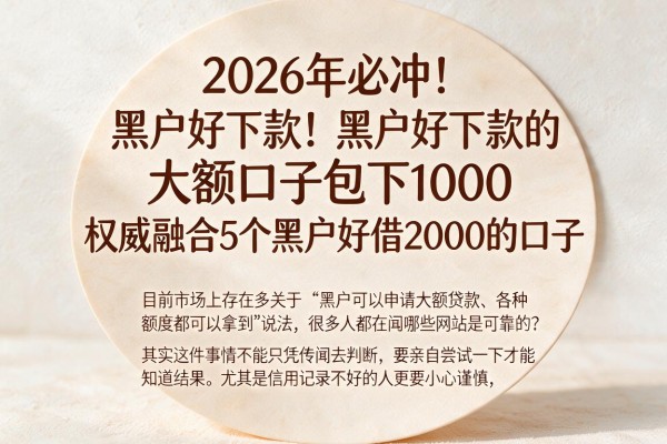 2026年必冲！黑户好下款的大额口子包下1000，权威融合5个黑户好借2000的口子