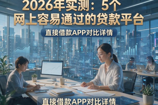 2026年实测：5个网上容易通过的贷款平台，直接借款APP对比详情