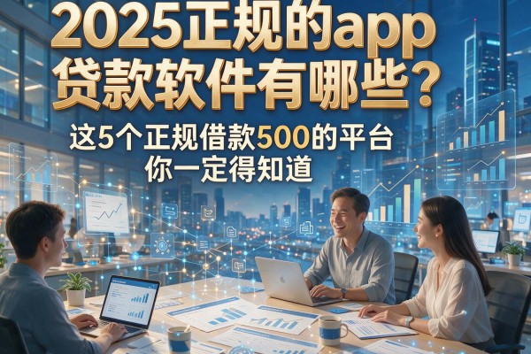 2025正规的app贷款软件有哪些?这5个正规借款500的平台你一定得知道