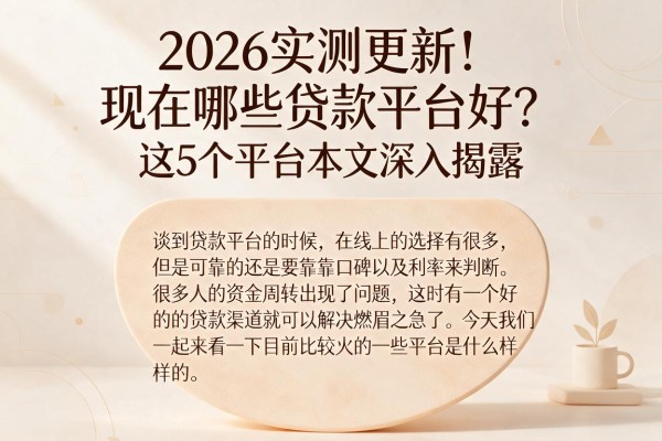 2026实测更新!现在哪些贷款平台好?这5个平台本文深入揭露