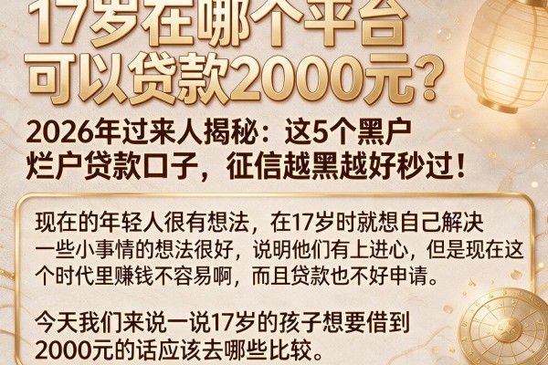 17岁在哪个平台可以贷款2000元?2026年过来人揭秘:这5个黑户烂户贷款口子,征信越黑越好秒过!