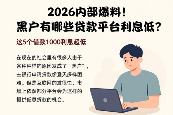 2026内部爆料!黑户有哪些贷款平台利息低?这5个借款1000利息超低