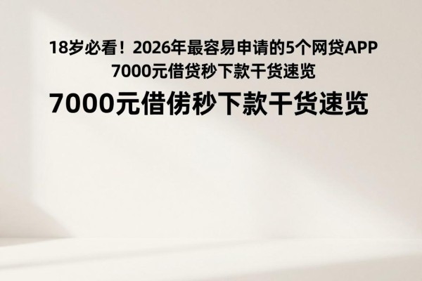 18岁必看!2026年最容易申请的5个网贷APP,7000元借款秒下款干货速览
