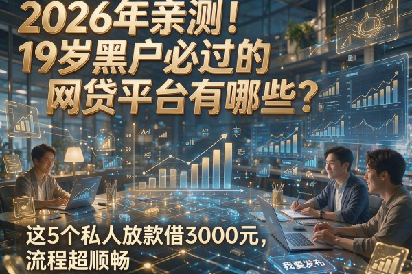 2026年亲测！19岁黑户必过的网贷平台有哪些？这5个私人放款借3000元，流程超顺畅！