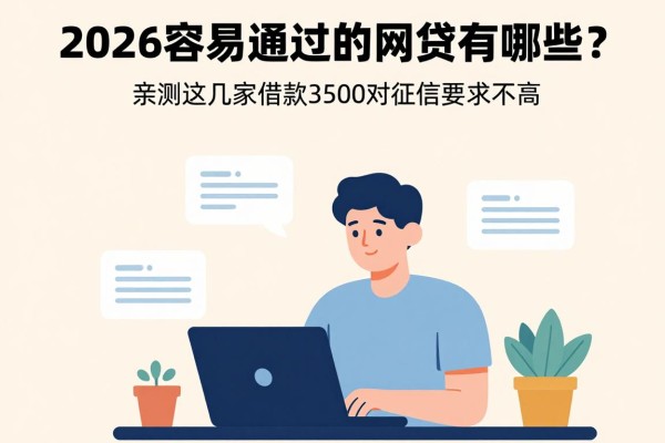 2026容易通过的网贷有哪些?亲测这几家借款3500对征信要求不高,确实靠谱