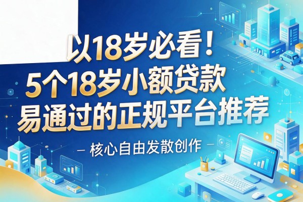 18岁必看!5个18岁小额贷款易通过的正规平台推荐