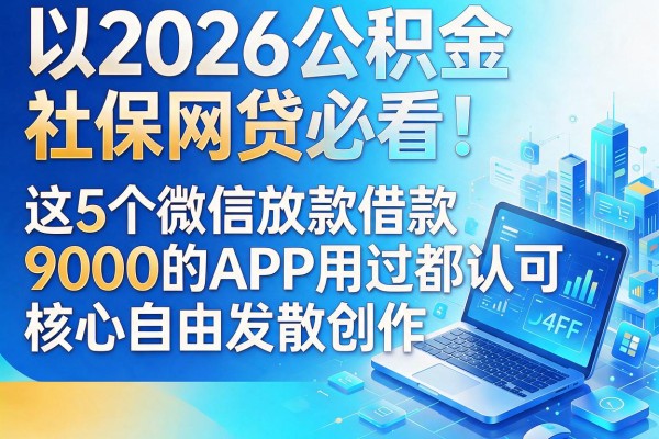 2026公积金社保网贷必看!这5个微信放款借款9000的APP用过都认可