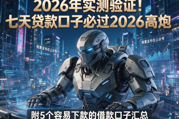 2026年实测验证！七天贷款口子必过2026高炮，附5个容易下款的借款口子汇总