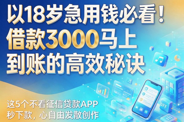 18岁急用钱必看！借款3000马上到账的高效秘诀，这5个不看征信贷款APP秒下款