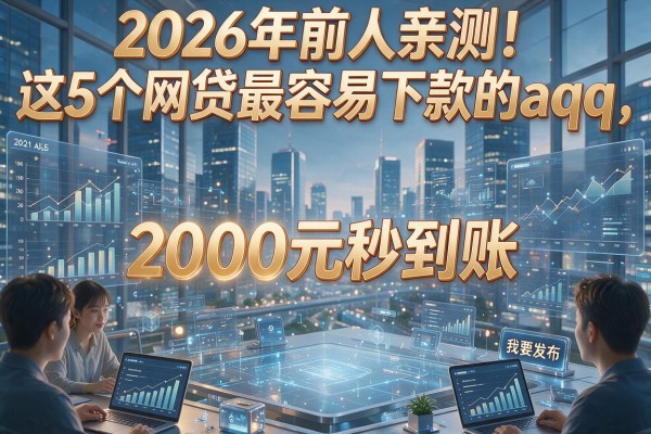 2026年前人亲测！这5个网贷最容易下款的aqq，2000元秒到账！