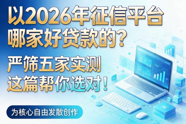 2026年征信平台哪家好贷款的?严筛五家实测,这篇帮你选对!