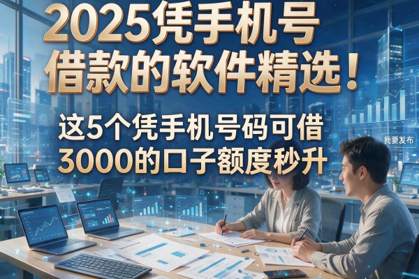 2025凭手机号借款的软件精选!这5个凭手机号码可借3000的口子额度秒升
