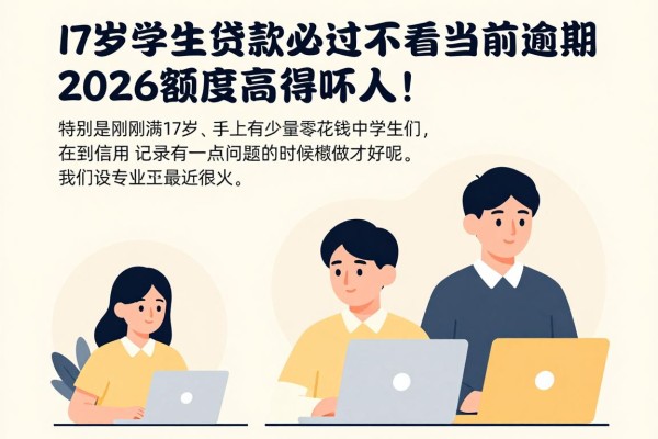 17岁学生贷款必过不看当前逾期，2026额度高得吓人！这5个借钱平台无视逾期秒下3000