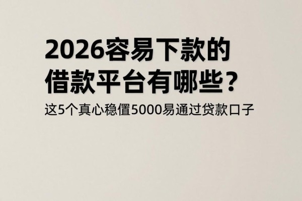 2026容易下款的借款平台有哪些？这5个真心稳妥，顺便盘点5000易通过贷款口子