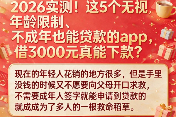 2026实测!这5个无视年龄限制、不成年也能贷款的App,借3000元真能下款?