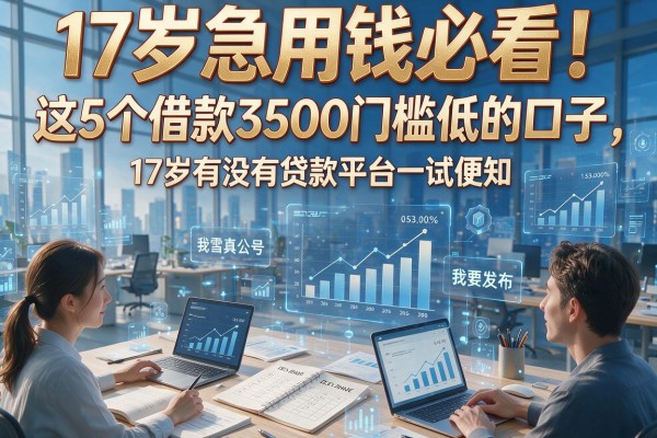 17岁急用钱必看!这5个借款3500门槛低的口子,17岁有没有贷款平台一试便知