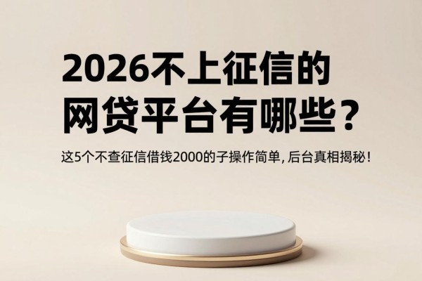 2026不上征信的网贷平台有哪些？这5个不查征信借钱2000的口子操作简单，后台真相揭秘！