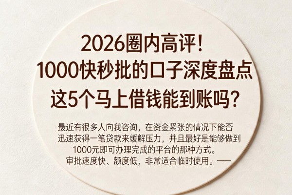 2026圈内高评!1000快秒批的口子深度盘点,这5个马上借钱能到账吗?