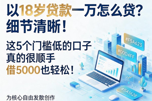 18岁贷款一万怎么贷?这5个门槛低的口子真的很顺手,借5000也轻松!