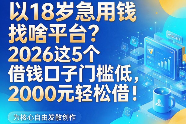 18岁急用钱找啥平台？2026这5个借钱口子门槛低，2000元轻松借！