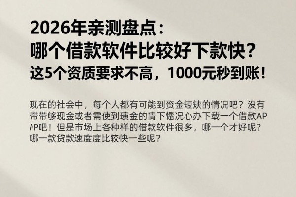 2026年亲测盘点:哪个借款软件比较好下款快?这5个资质要求不高,1000元秒到账!