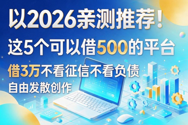 2026亲测推荐!这5个可以借500的平台,借3万不看征信不看负债