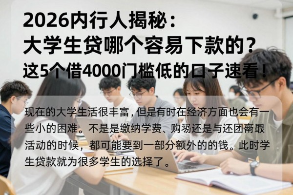 2026内行人揭秘：大学生贷款哪个容易下款的？这5个借4000门槛低的口子速看！
