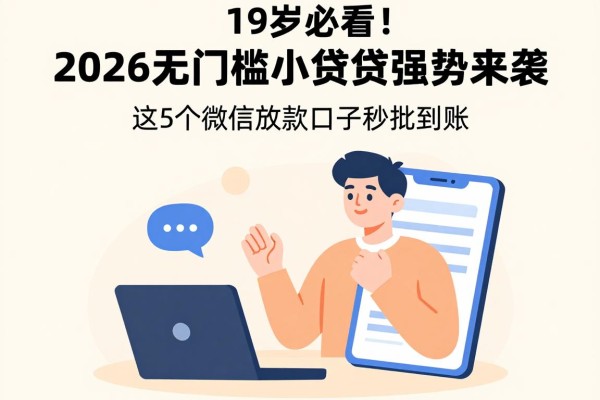 19岁必看!2026无门槛小额贷款强势来袭,这5个微信放款口子秒批到账