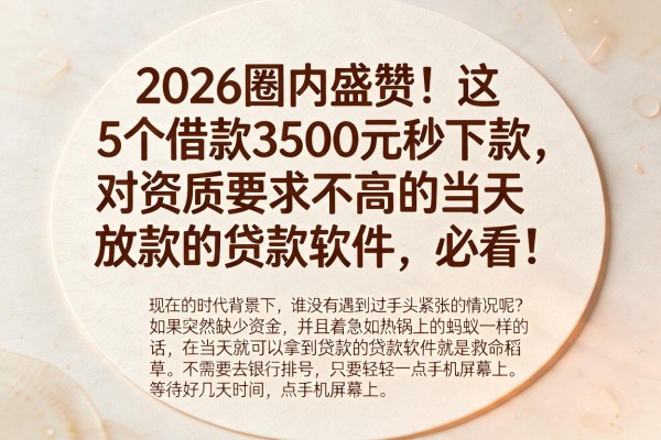 2026圈内盛赞!这5个借款3500元秒下款、对资质要求不高的当天放款的贷款软件,必看!