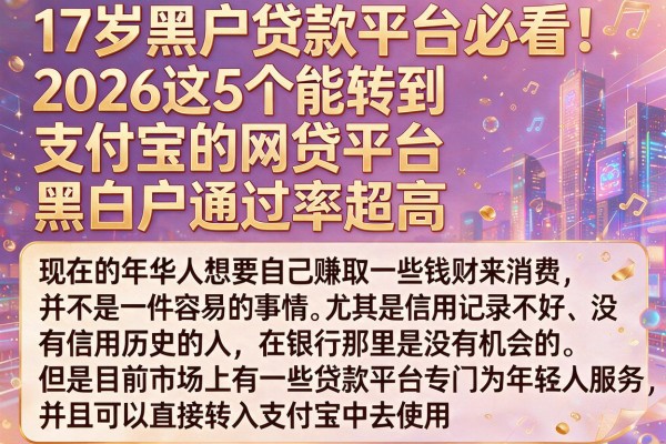 17岁黑户贷款平台必看!2026这5个能转到支付宝的网贷平台,黑白户通过率超高