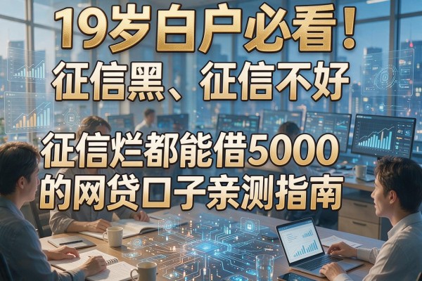 19岁白户必看!征信黑、征信不好、征信烂都能借5000的网贷口子亲测指南