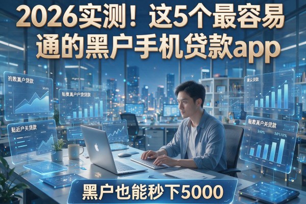 2026实测!这5个最容易通的黑户手机贷款app,黑户也能秒下5000!