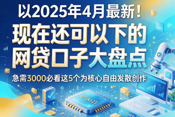 2025年4月最新!现在还可以下的网贷口子大盘点,急需3000必看这5个