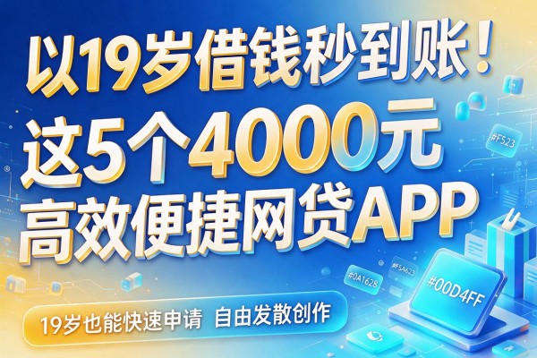 19岁借钱秒到账！这5个4000元高效便捷网贷APP，19岁也能快速申请